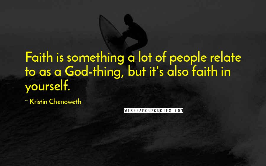 Kristin Chenoweth quotes: Faith is something a lot of people relate to as a God-thing, but it's also faith in yourself.