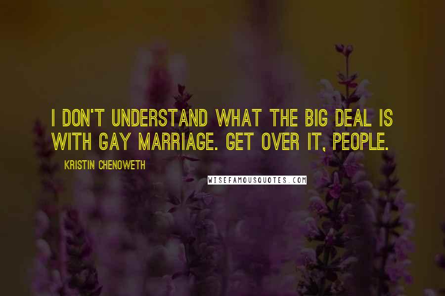 Kristin Chenoweth quotes: I don't understand what the big deal is with gay marriage. Get over it, people.