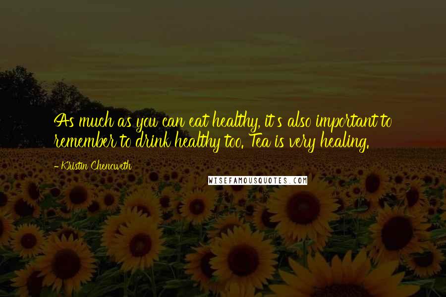 Kristin Chenoweth quotes: As much as you can eat healthy, it's also important to remember to drink healthy too. Tea is very healing.