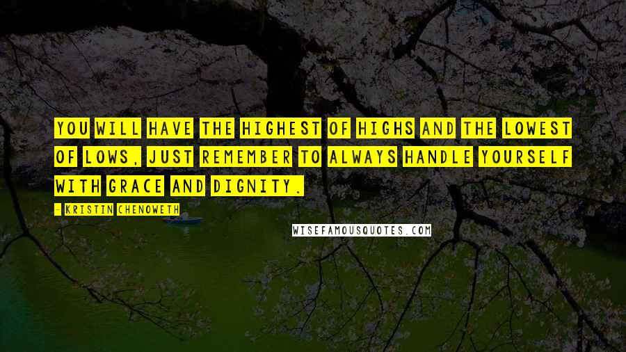 Kristin Chenoweth quotes: You will have the highest of highs and the lowest of lows, just remember to always handle yourself with grace and dignity.