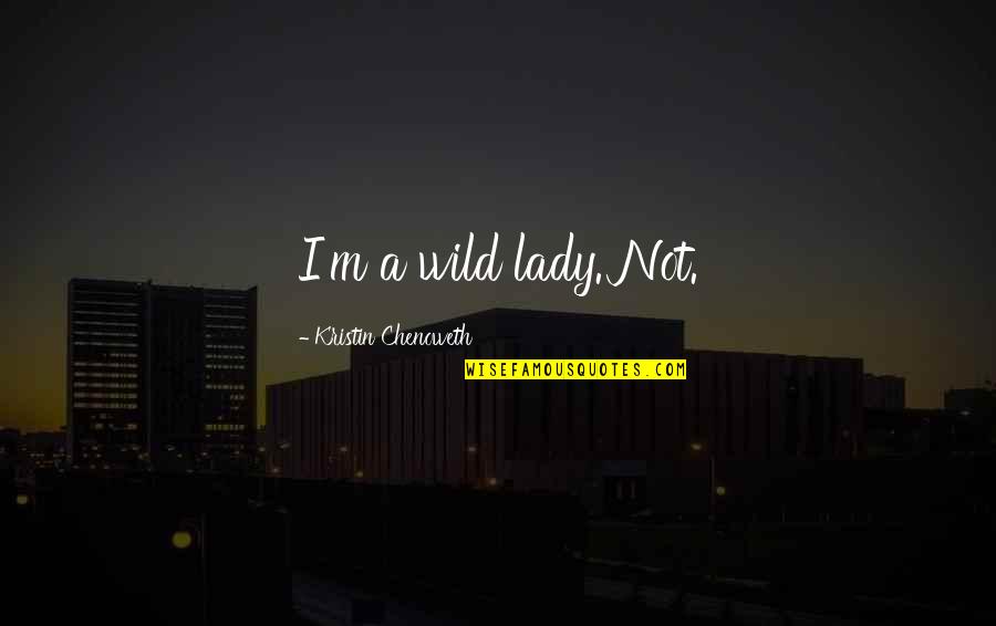 Kristin Chenoweth Quotes By Kristin Chenoweth: I'm a wild lady. Not.