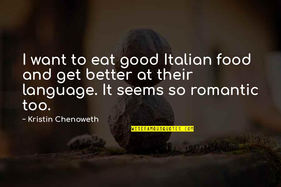 Kristin Chenoweth Quotes By Kristin Chenoweth: I want to eat good Italian food and Kristin Chenoweth Quotes By Kristin Chenoweth: I want to eat good Italian food and