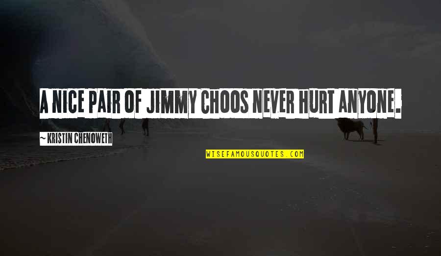 Kristin Chenoweth Quotes By Kristin Chenoweth: A nice pair of Jimmy Choos never hurt Kristin Chenoweth Quotes By Kristin Chenoweth: A nice pair of Jimmy Choos never hurt