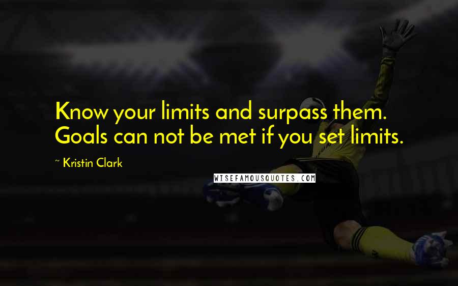 Kristin Clark quotes: Know your limits and surpass them. Goals can not be met if you set limits.