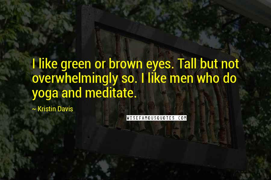 Kristin Davis quotes: I like green or brown eyes. Tall but not overwhelmingly so. I like men who do yoga and meditate.