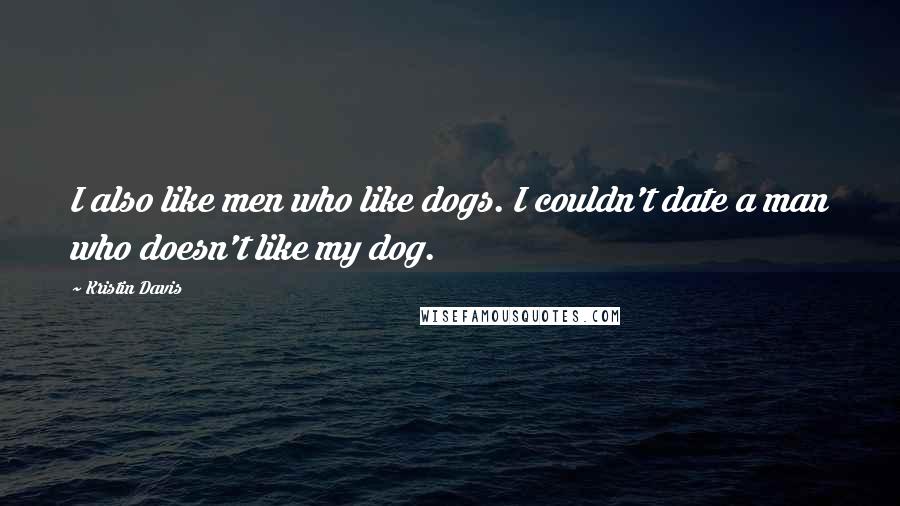 Kristin Davis quotes: I also like men who like dogs. I couldn't date a man who doesn't like my dog.