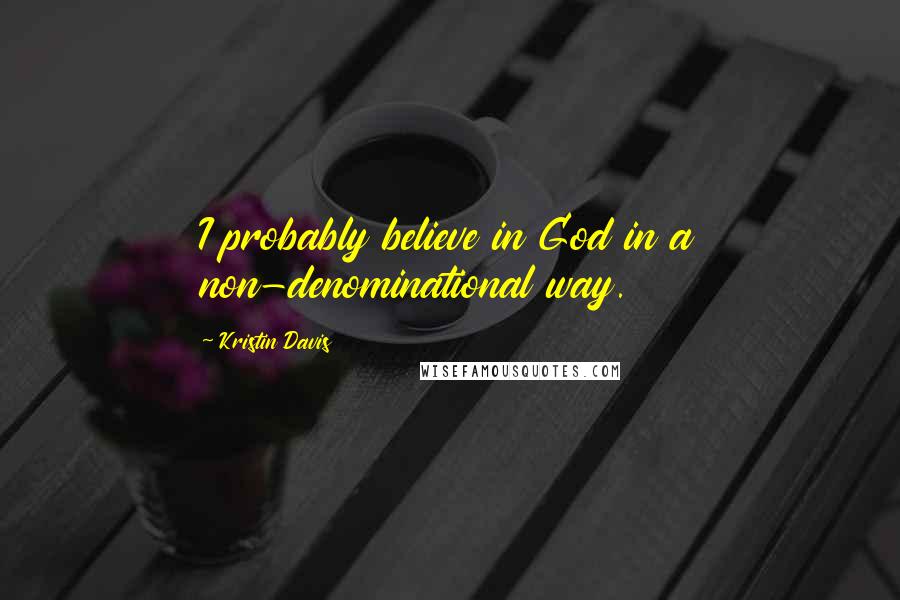 Kristin Davis quotes: I probably believe in God in a non-denominational way.