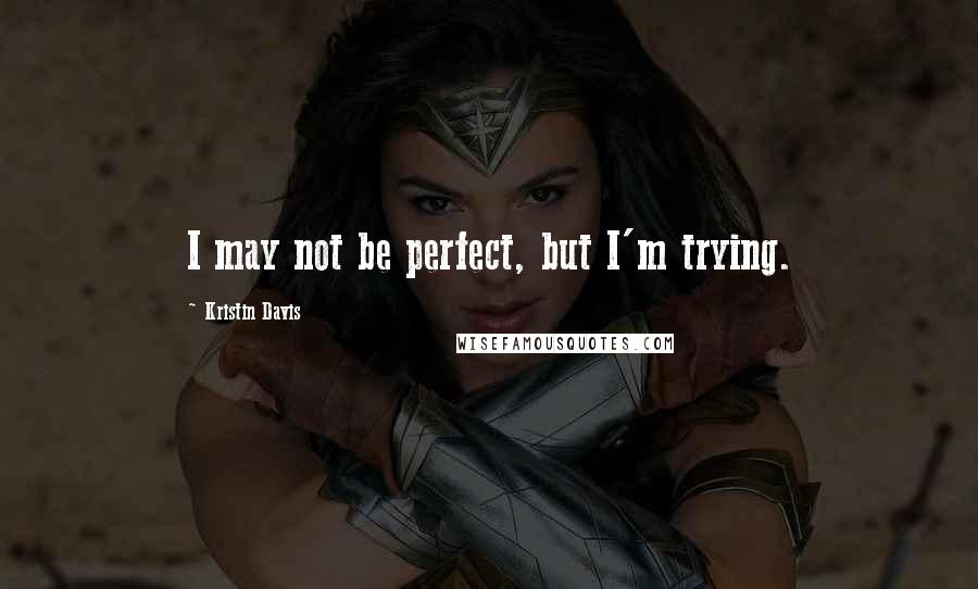 Kristin Davis quotes: I may not be perfect, but I'm trying.