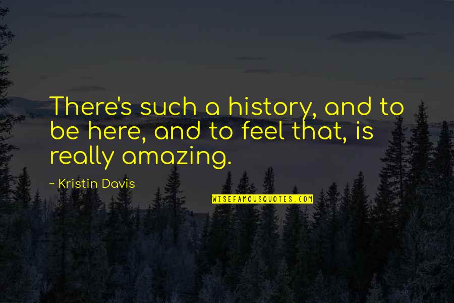 Kristin Davis Quotes By Kristin Davis: There's such a history, and to be here,