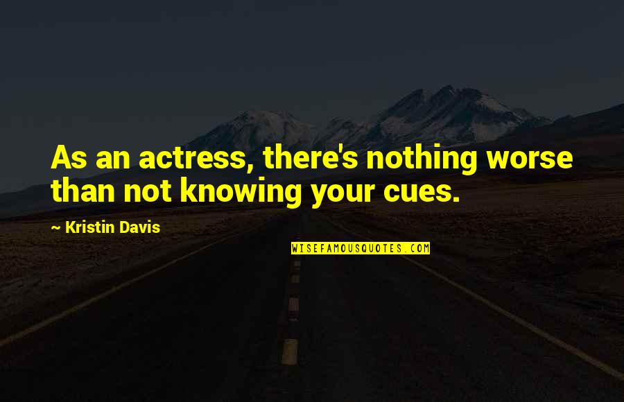 Kristin Davis Quotes By Kristin Davis: As an actress, there's nothing worse than not Kristin Davis Quotes By Kristin Davis: As an actress, there's nothing worse than not