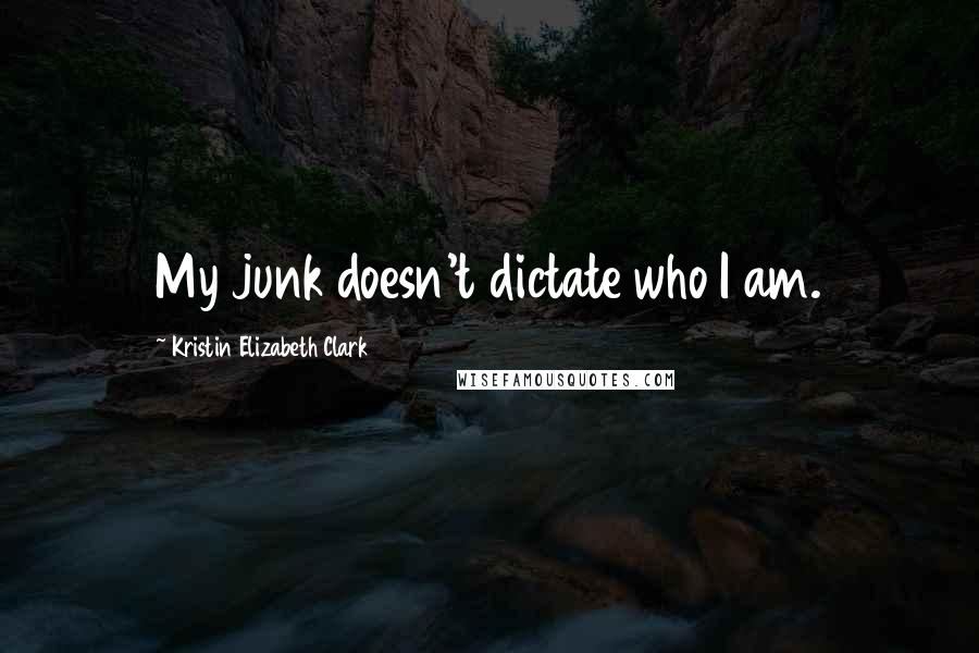 Kristin Elizabeth Clark quotes: My junk doesn't dictate who I am.