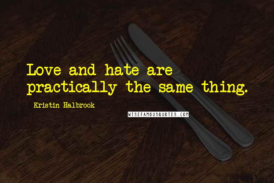 Kristin Halbrook quotes: Love and hate are practically the same thing.