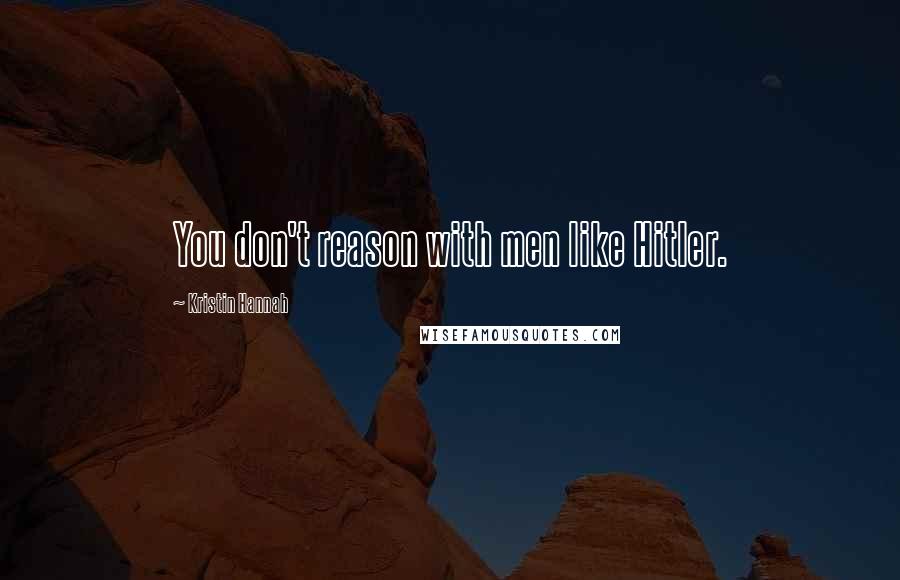 Kristin Hannah quotes: You don't reason with men like Hitler.