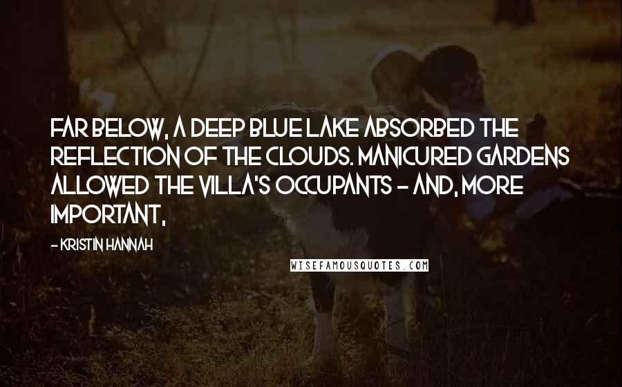 Kristin Hannah quotes: Far below, a deep blue lake absorbed the reflection of the clouds. Manicured gardens allowed the villa's occupants - and, more important,