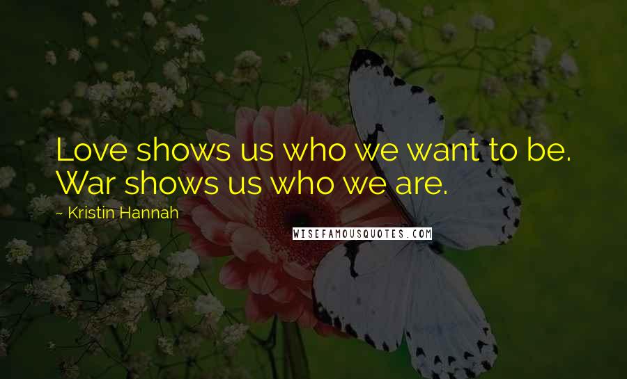 Kristin Hannah quotes: Love shows us who we want to be. War shows us who we are.
