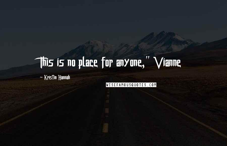 Kristin Hannah quotes: This is no place for anyone," Vianne