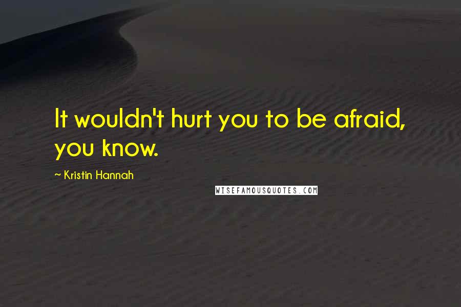 Kristin Hannah quotes: It wouldn't hurt you to be afraid, you know.