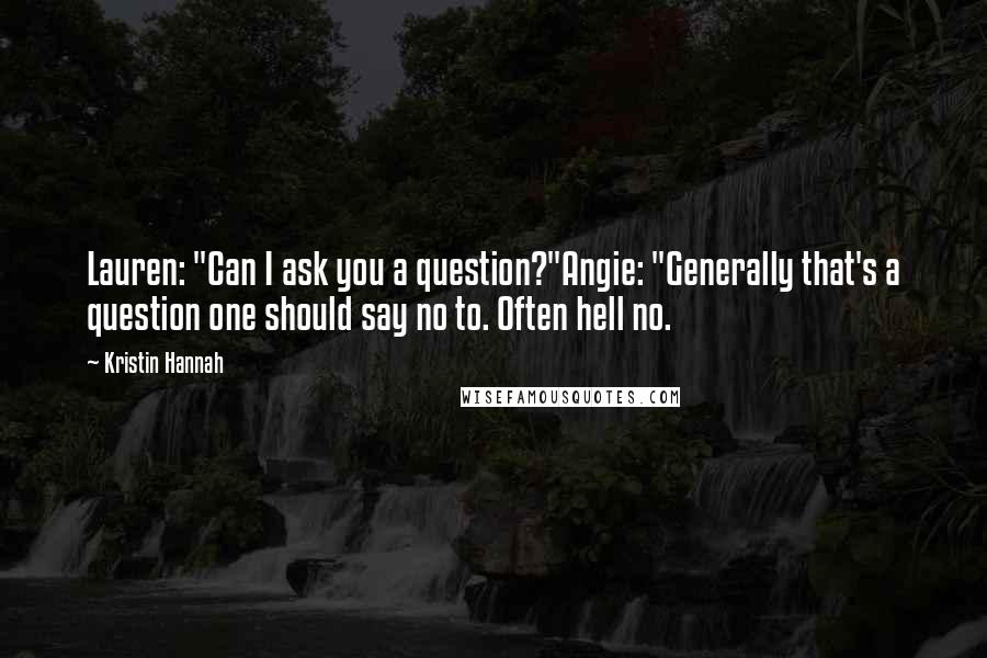 Kristin Hannah quotes: Lauren: "Can I ask you a question?"Angie: "Generally that's a question one should say no to. Often hell no.