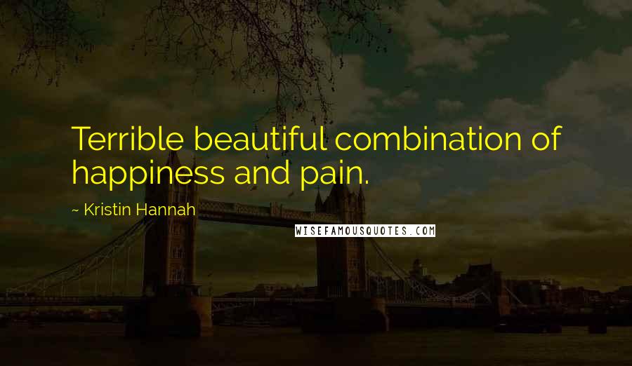 Kristin Hannah quotes: Terrible beautiful combination of happiness and pain.