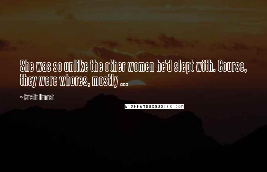 Kristin Hannah quotes: She was so unlike the other women he'd slept with. Course, they were whores, mostly ...