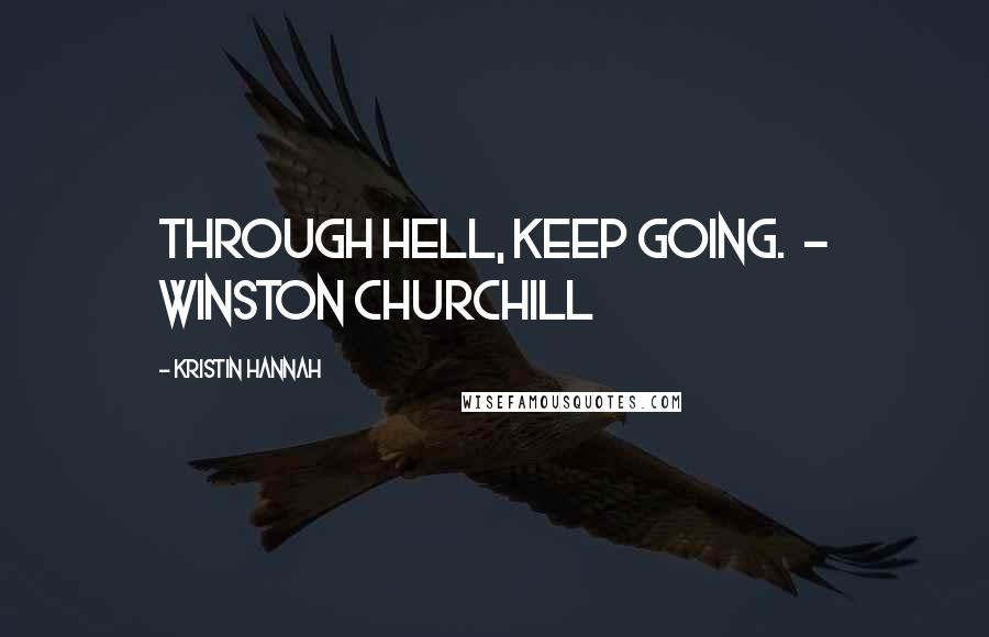 Kristin Hannah quotes: through hell, keep going. - WINSTON CHURCHILL