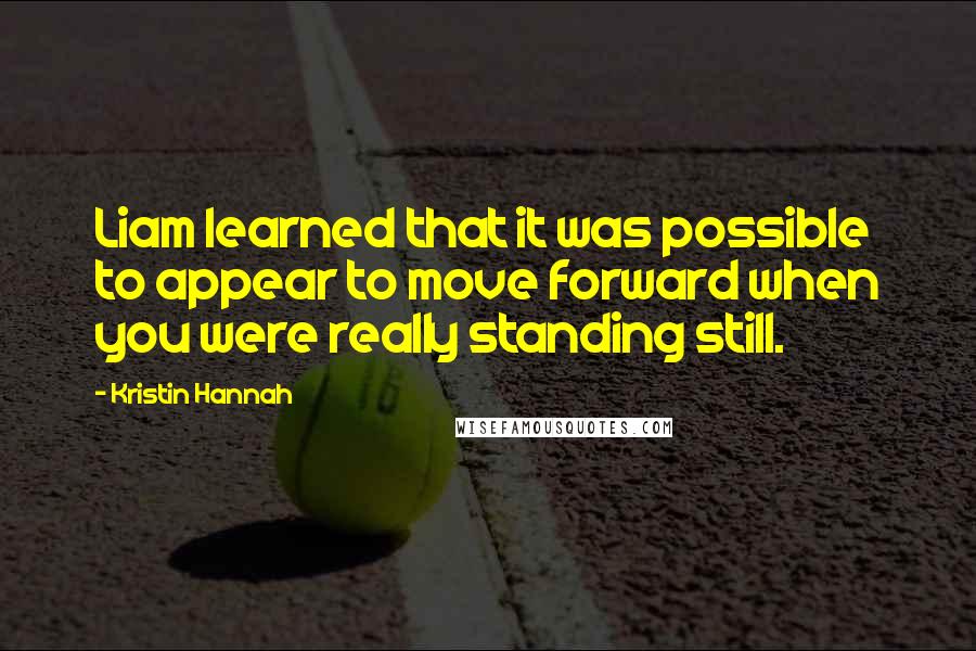 Kristin Hannah quotes: Liam learned that it was possible to appear to move forward when you were really standing still.