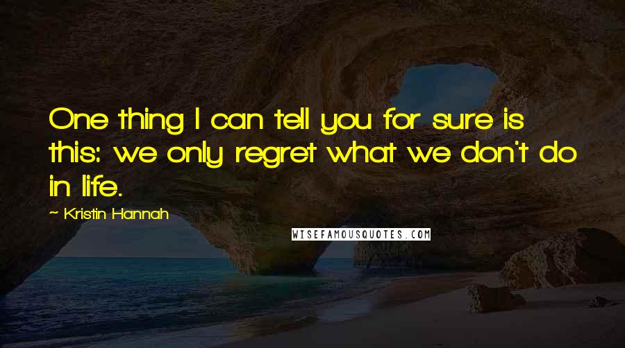 Kristin Hannah quotes: One thing I can tell you for sure is this: we only regret what we don't do in life.