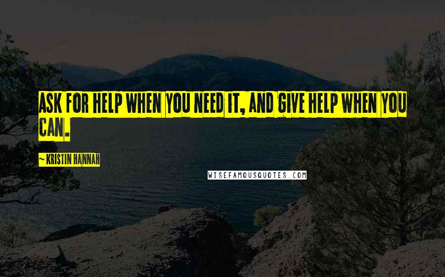 Kristin Hannah quotes: Ask for help when you need it, and give help when you can.