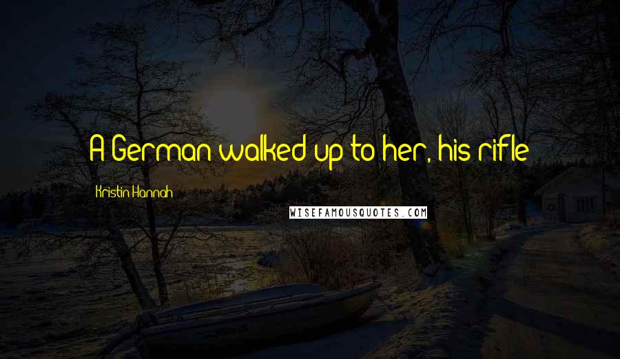 Kristin Hannah quotes: A German walked up to her, his rifle
