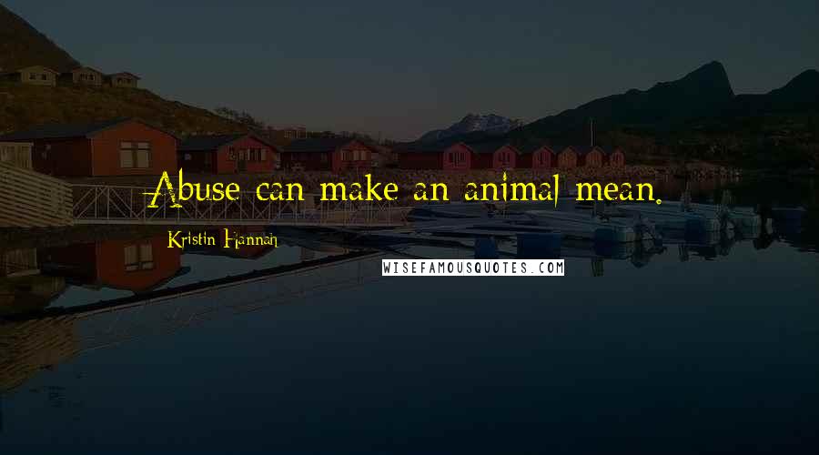 Kristin Hannah quotes: Abuse can make an animal mean.