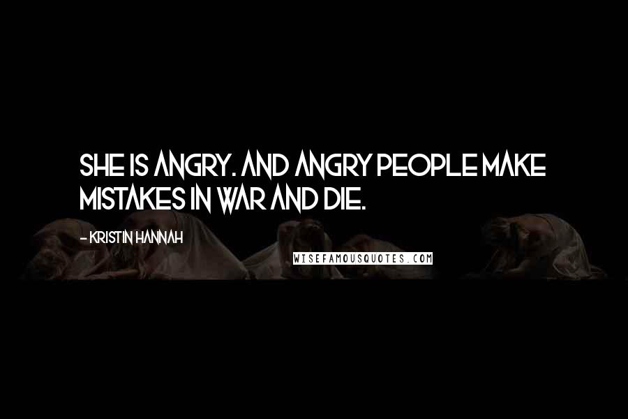 Kristin Hannah quotes: She is angry. And angry people make mistakes in war and die.