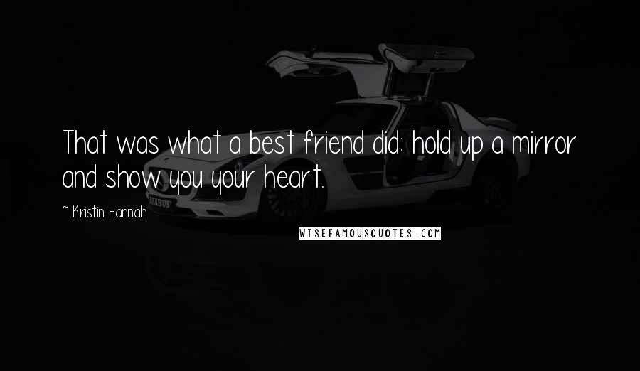 Kristin Hannah quotes: That was what a best friend did: hold up a mirror and show you your heart.