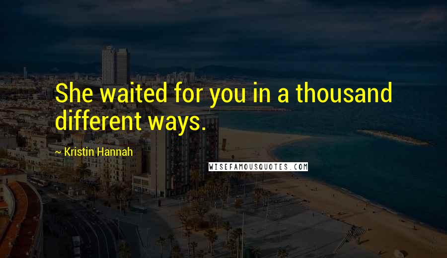 Kristin Hannah quotes: She waited for you in a thousand different ways.