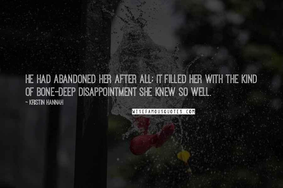 Kristin Hannah quotes: He had abandoned her after all; it filled her with the kind of bone-deep disappointment she knew so well.