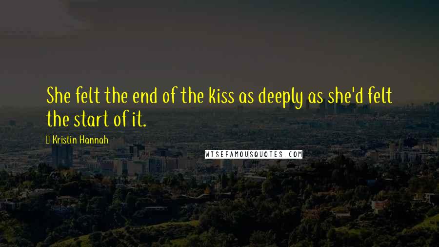 Kristin Hannah quotes: She felt the end of the kiss as deeply as she'd felt the start of it.