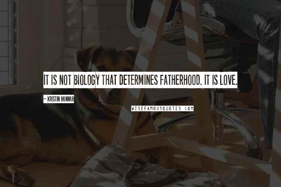 Kristin Hannah quotes: It is not biology that determines fatherhood. It is love.