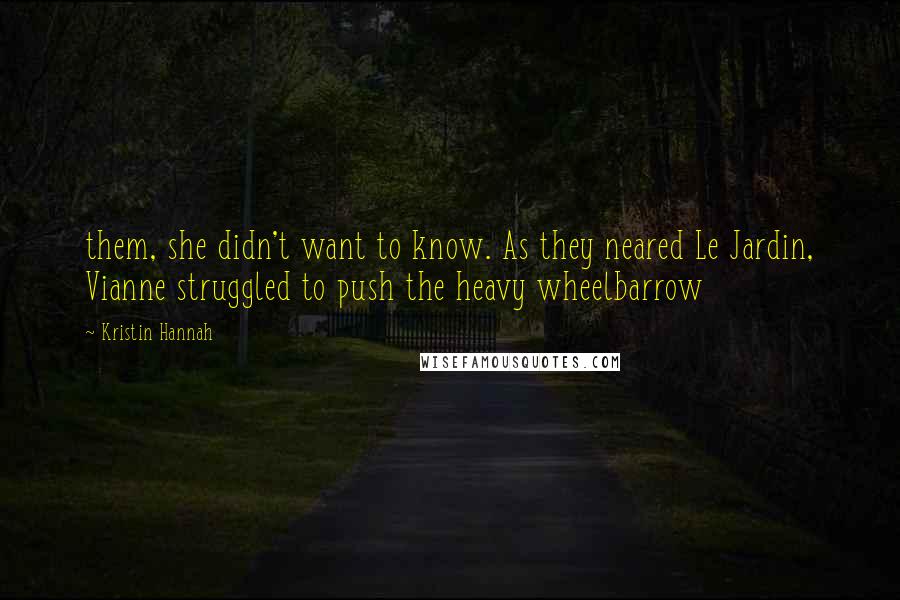 Kristin Hannah quotes: them, she didn't want to know. As they neared Le Jardin, Vianne struggled to push the heavy wheelbarrow