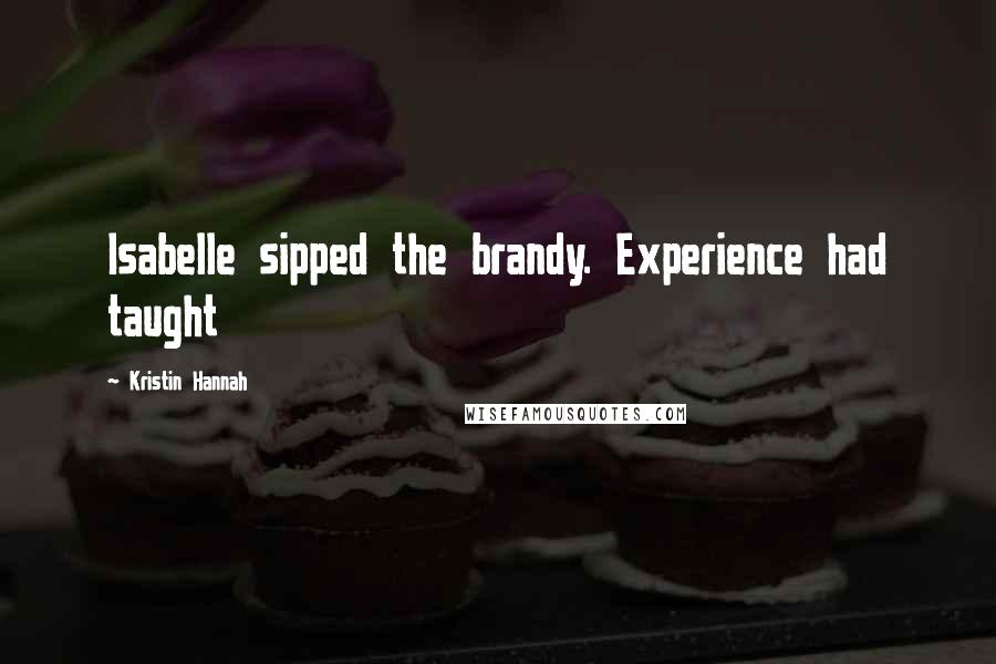 Kristin Hannah quotes: Isabelle sipped the brandy. Experience had taught