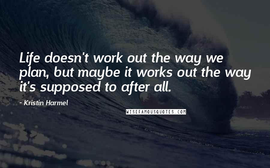 Kristin Harmel quotes: Life doesn't work out the way we plan, but maybe it works out the way it's supposed to after all.