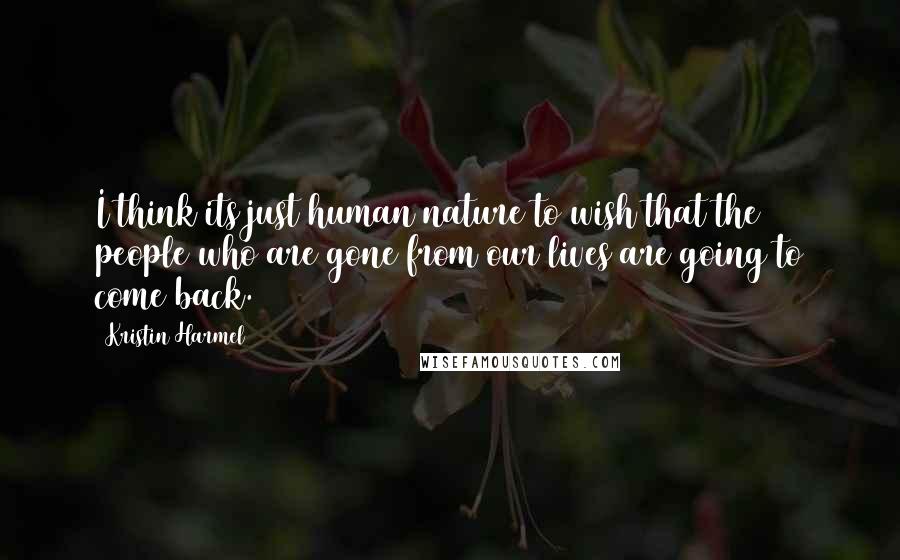 Kristin Harmel quotes: I think its just human nature to wish that the people who are gone from our lives are going to come back.