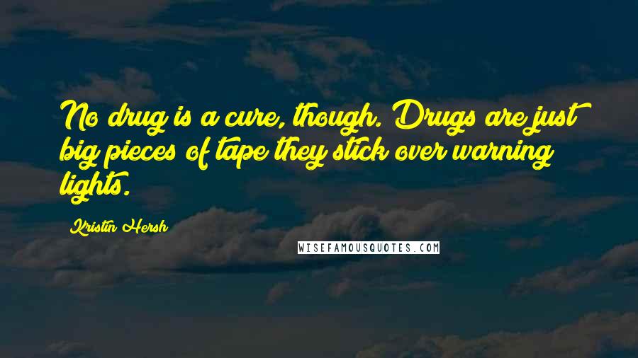 Kristin Hersh quotes: No drug is a cure, though. Drugs are just big pieces of tape they stick over warning lights.