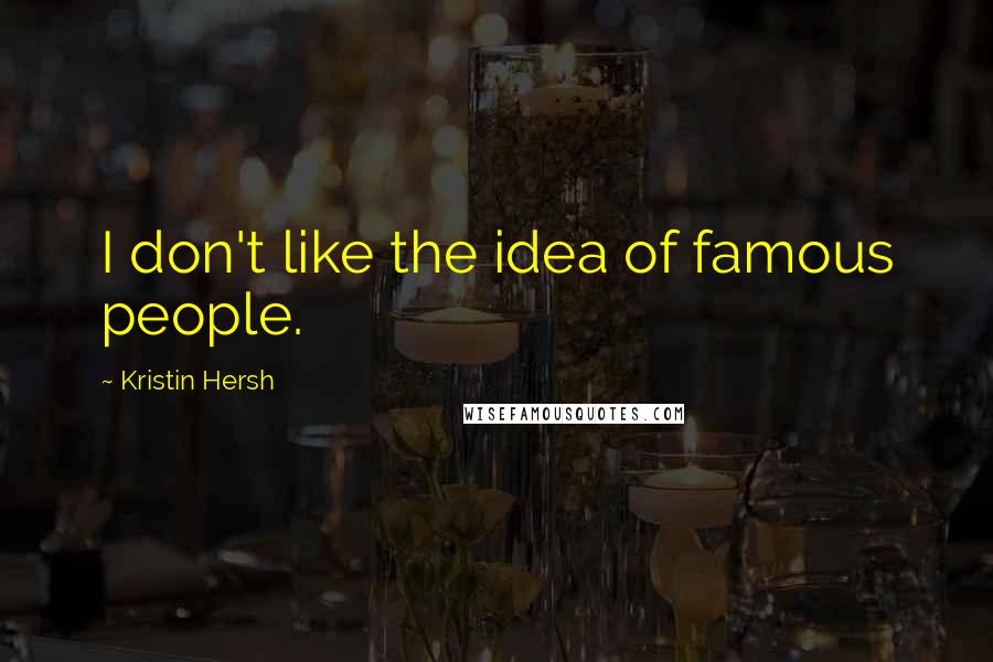 Kristin Hersh quotes: I don't like the idea of famous people.