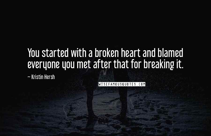 Kristin Hersh quotes: You started with a broken heart and blamed everyone you met after that for breaking it.
