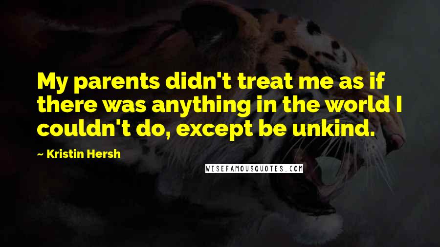 Kristin Hersh quotes: My parents didn't treat me as if there was anything in the world I couldn't do, except be unkind.