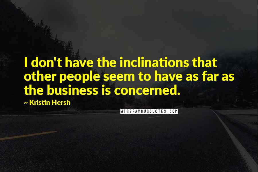 Kristin Hersh quotes: I don't have the inclinations that other people seem to have as far as the business is concerned.