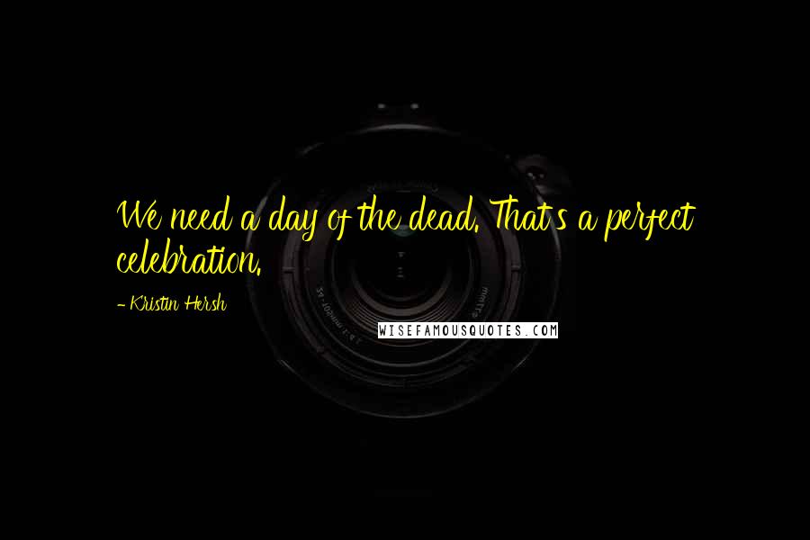Kristin Hersh quotes: We need a day of the dead. That's a perfect celebration.