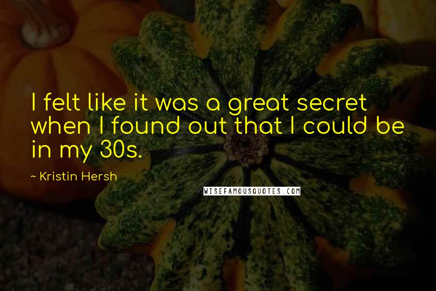 Kristin Hersh quotes: I felt like it was a great secret when I found out that I could be in my 30s.