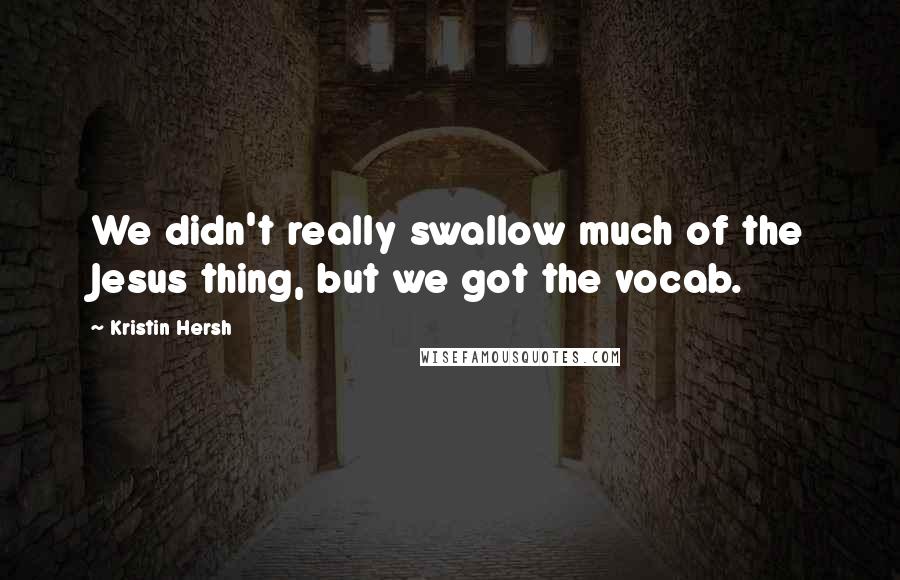 Kristin Hersh quotes: We didn't really swallow much of the Jesus thing, but we got the vocab.