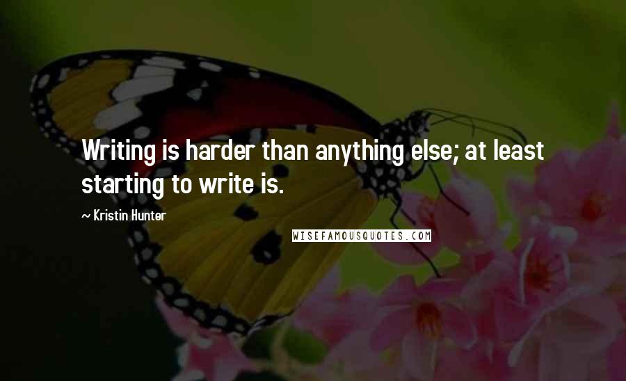 Kristin Hunter quotes: Writing is harder than anything else; at least starting to write is.