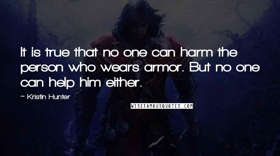 Kristin Hunter quotes: It is true that no one can harm the person who wears armor. But no one can help him either.